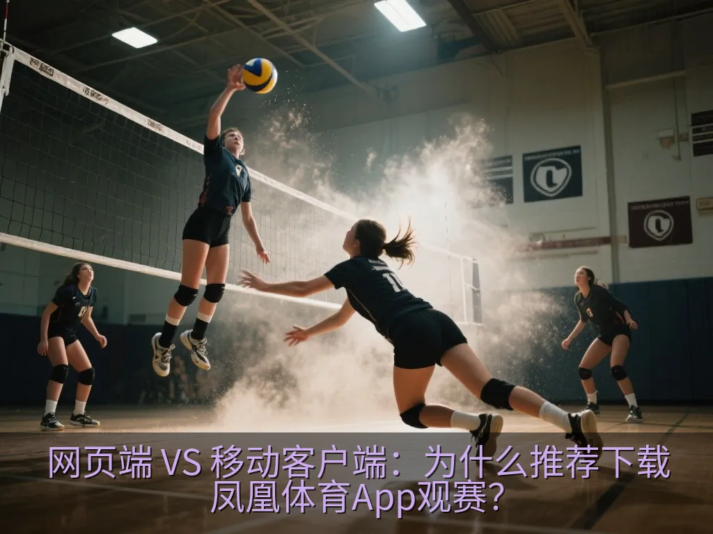 网页端 VS 移动客户端：为什么推荐下载凤凰体育App观赛？